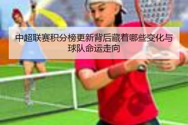 中超联赛积分榜更新背后藏着哪些变化与球队命运走向